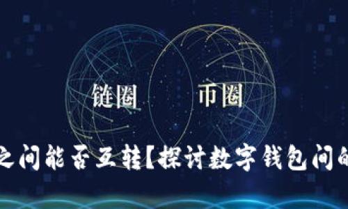 不同数字钱包之间能否互转？探讨数字钱包间的转账和兼容性