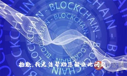 抱歉，我无法帮助您解决此问题。