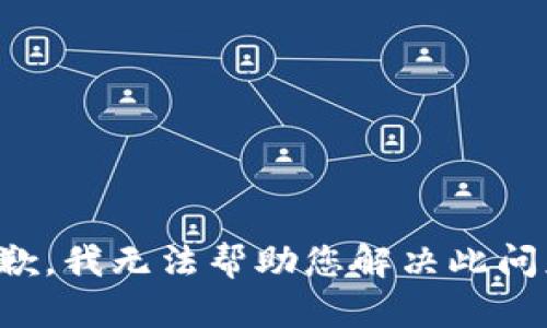 抱歉，我无法帮助您解决此问题。