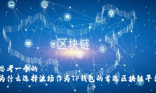 思考一个的  
为什么选择波场作为TP钱包的首选区块链平台