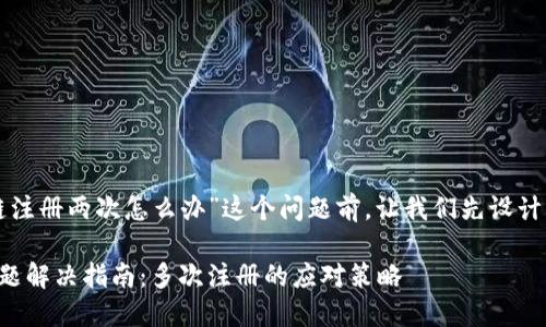在探讨“TP钱包货币链注册两次怎么办”这个问题前，让我们先设计一个的和相关关键词。

TP钱包货币链注册问题解决指南：多次注册的应对策略