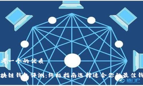 思考一个的优质

区块链钱包评测：终极指南选择适合你的最佳钱包