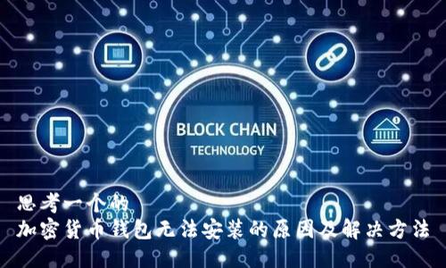 思考一个的  
加密货币钱包无法安装的原因及解决方法