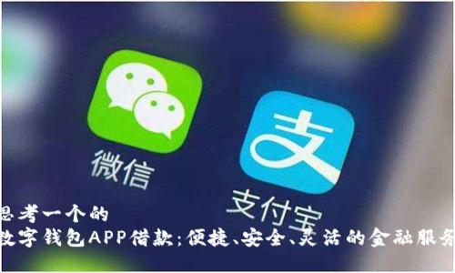 思考一个的
数字钱包APP借款：便捷、安全、灵活的金融服务