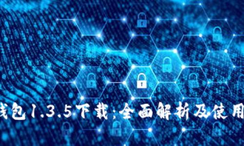 T P钱包1.3.5下载：全面解析及使用指南