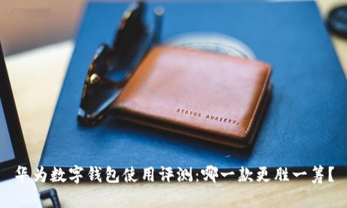 华为数字钱包使用评测：哪一款更胜一筹？