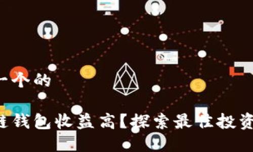思考一个的

区块链钱包收益高？探索最佳投资选择！