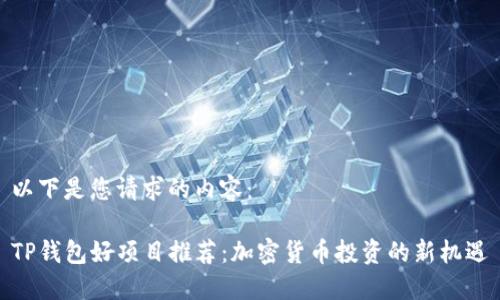 以下是您请求的内容：

TP钱包好项目推荐：加密货币投资的新机遇