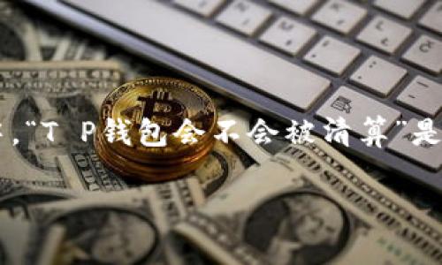在当前的数字货币与区块链技术迅速发展的背景下，T P钱包作为一种新兴的数字货币钱包，其安全性和稳定性引出了许多用户的关注与疑问。其中，“T P钱包会不会被清算”是一个常见而复杂的问题。本文将深入探讨T P钱包的运作机制，可能面临的风险，以及用户应对策略，力图为对此问题有疑问的用户提供全面的解答。

解析T P钱包是否会被清算的机制与风险