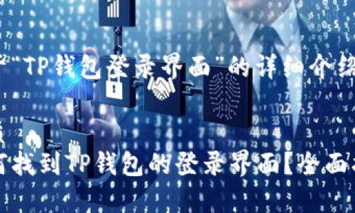 关于“TP钱包登录界面”的详细介绍：

优质
如何找到TP钱包的登录界面？全面指南