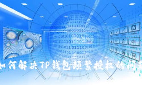如何解决TP钱包频繁授权的问题