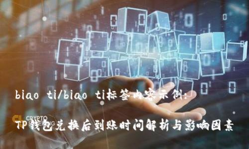 biao ti/biao ti标签内容示例:  

TP钱包兑换后到账时间解析与影响因素