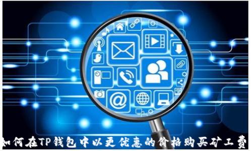 
如何在TP钱包中以更优惠的价格购买矿工费？
