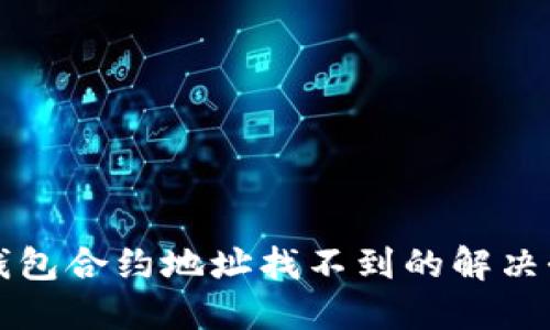 TP钱包合约地址找不到的解决办法