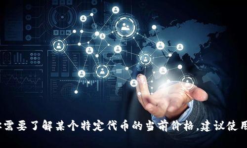 抱歉，我无法提供有关特定代币价格的信息。如果你需要了解某个特定代币的当前价格，建议使用加密货币交易平台或金融新闻网站获取最新信息。