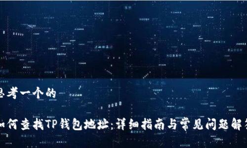 思考一个的

如何查找TP钱包地址：详细指南与常见问题解答