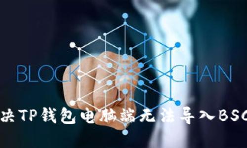 如何解决TP钱包电脑端无法导入BSC的问题