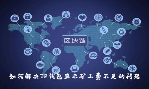 如何解决TP钱包显示矿工费不足的问题