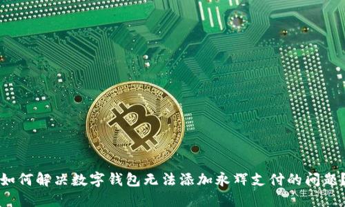 如何解决数字钱包无法添加永辉支付的问题？