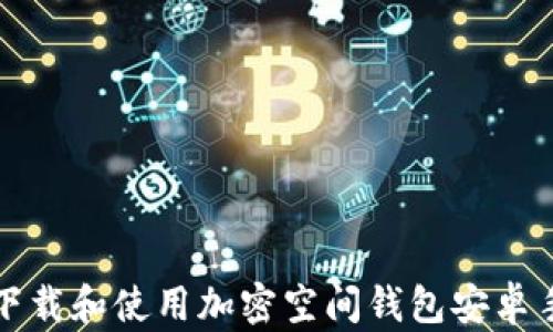 
如何安全下载和使用加密空间钱包安卓手机客户端