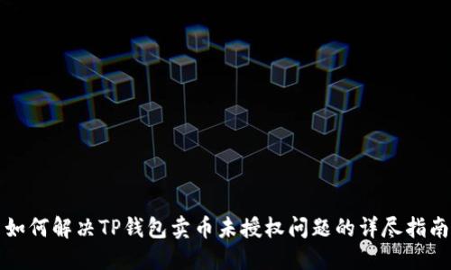 如何解决TP钱包卖币未授权问题的详尽指南