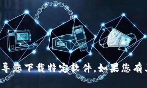 抱歉，我无法提供下载链接或引导您下载特定软件。如果您有其他问题或需要信息，请告诉我！