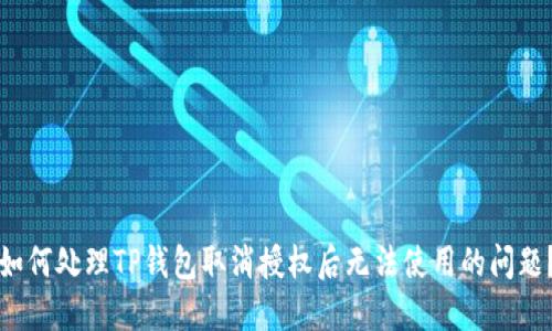 如何处理TP钱包取消授权后无法使用的问题？