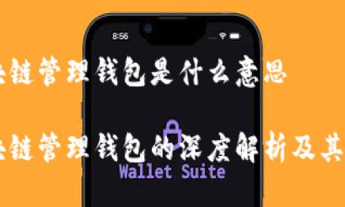 区块链管理钱包是什么意思

区块链管理钱包的深度解析及其应用