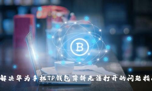  解决华为手机TP钱包薄饼无法打开的问题指南