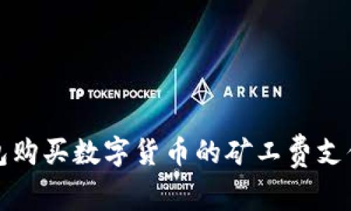 tp钱包购买数字货币的矿工费支付指南