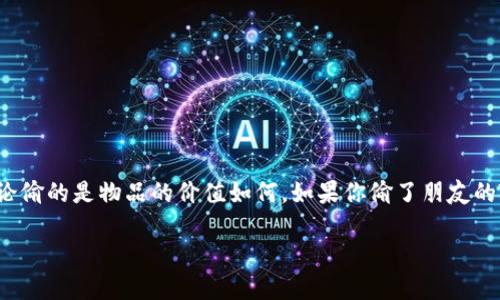这是一个涉及法律和道德的问题。偷窃是一种违法行为，无论偷的是物品的价值如何。如果你偷了朋友的TP钱包，那么根据法律规定，你可能会面临相应的法律后果。

### 偷了朋友的TP钱包犯法吗？