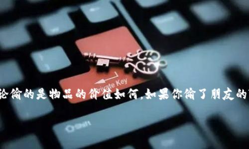 这是一个涉及法律和道德的问题。偷窃是一种违法行为，无论偷的是物品的价值如何。如果你偷了朋友的TP钱包，那么根据法律规定，你可能会面临相应的法律后果。

### 偷了朋友的TP钱包犯法吗？