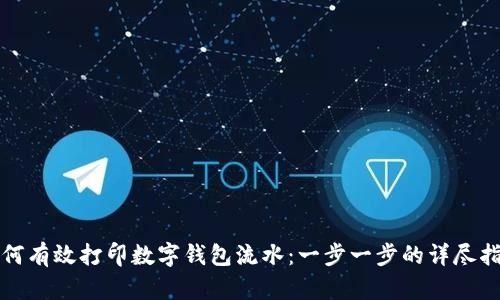 如何有效打印数字钱包流水：一步一步的详尽指南