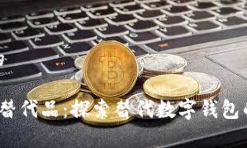 思考一个的

t p钱包的替代品：探索替代数字钱包的最佳选择
