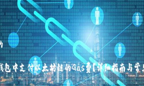 思考一个的

如何在TP钱包中支付以太坊链的Gas费？详细指南与常见问题解答