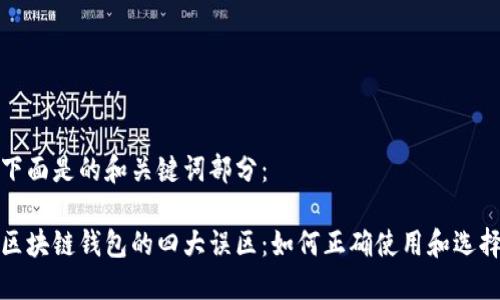 下面是的和关键词部分：

区块链钱包的四大误区：如何正确使用和选择