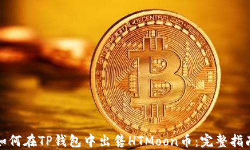 
如何在TP钱包中出售HTMoon币：完整指南