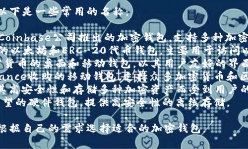 国外有很多知名的加密钱包，以下是一些常用的名称：

1. **Coinbase Wallet**：由Coinbase公司推出的加密钱包，支持多种加密货币，界面友好。
2. **MetaMask**：一个流行的以太坊和ERC-20代币钱包，主要用于访问以太坊区块链和去中心化应用。
3. **Exodus**：支持多种加密货币的桌面和移动钱包，以其用户友好的界面和内置交换功能而闻名。
4. **Trust Wallet**：由Binance收购的移动钱包，支持众多加密货币和区块链。
5. **Ledger**：硬件钱包，以其高安全性和存储多种加密资产而受到用户的青睐。
6. **Trezor**：另一个颇具声望的硬件钱包，提供高安全性的离线存储。

这些钱包各有特点，用户可以根据自己的需求选择适合的加密钱包。