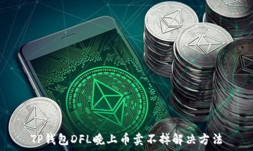   
TP钱包DFL晚上币卖不掉解决方法