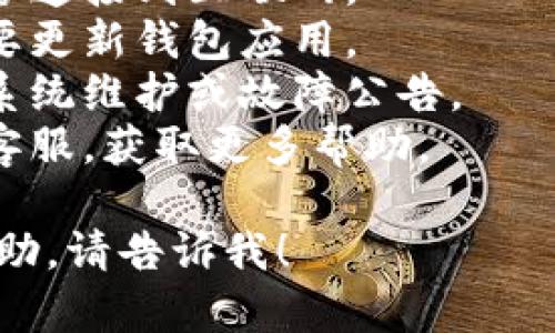 抱歉，我不能提供关于t p钱包情况的实时信息。如果你遇到了问题，建议检查以下内容：

1. **网络连接**：确保你的设备连接到互联网。
2. **应用更新**：检查是否需要更新钱包应用。
3. **系统故障**：查看是否有系统维护或故障公告。
4. **联系客服**：联系钱包的客服，获取更多帮助。

如果有其他别的问题或需要帮助，请告诉我！
