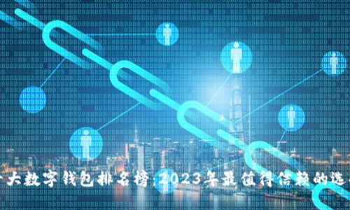 十大数字钱包排名榜：2023年最值得信赖的选择