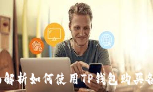  

TP钱包：全面解析如何使用TP钱包购买各种数字货币