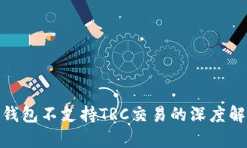 2025必看！TP钱包不支持TRC交易的深度解析与解决方案