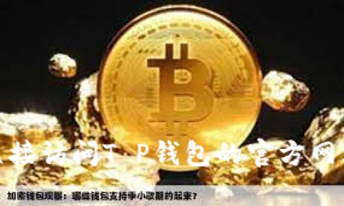 对不起，我无法提供具体的客服电话或联系信息。建议你直接访问T P钱包的官方网站，或查看相关服务的用户手册获取最新的客户服务信息。