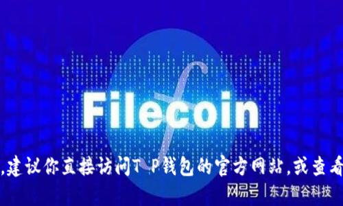 对不起，我无法提供具体的客服电话或联系信息。建议你直接访问T P钱包的官方网站，或查看相关服务的用户手册获取最新的客户服务信息。