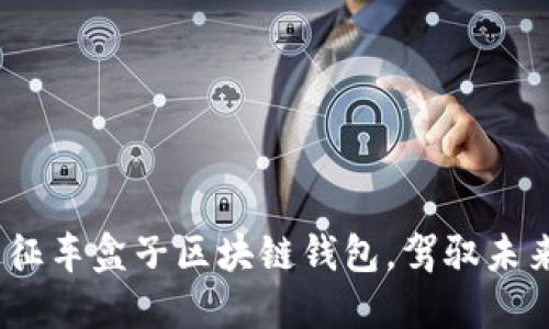 2025必看：元征车盒子区块链钱包，驾驭未来金融新趋势！