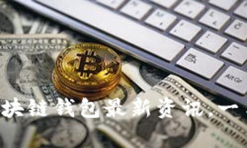 2025必看：Abbey区块链钱包最新资讯，一手掌握数字资产未来