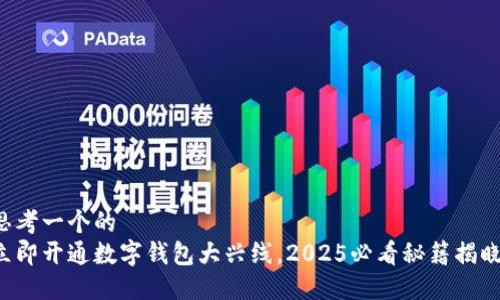 思考一个的  
立即开通数字钱包大兴线，2025必看秘籍揭晓！