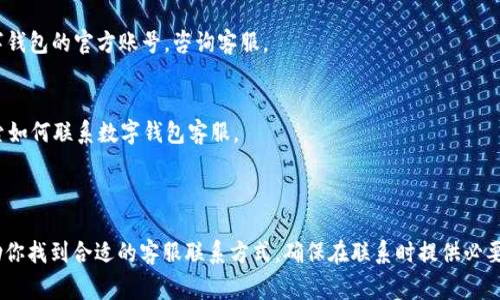 在不同的数字钱包平台上，客服热线或联系方式可能会有所不同。如果你需要某个特定品牌或公司的数字钱包的客服电话，最好直接访问其官方网站或者查看其应用中的帮助或支持部分。以下是一些常见数字钱包的客服联系方式，仅供参考：

### 常见数字钱包客服电话

1. 支付宝
支付宝的客服热线为：95188。用户可以通过拨打此号码获取帮助和支持。

2. 微信支付
如果你在使用微信支付，可以通过微信客户端进行在线咨询，或者拨打微信客服热线：400-670-1700。

3. Apple Pay
Apple Pay用户可以拨打Apple的客服热线：400-666-8800，获取有关Apple Pay的支持。

4. Google Pay
对于Google Pay用户，建议通过Google的在线帮助中心获取支持，客服电话可能因地区而异。

5. Samsung Pay
Samsung Pay的客服热线为：400-810-5858，用户可以拨打此号码查询相关问题。

### 如何找到数字钱包的客服联系方式

1. 官方网站
访问你所使用的数字钱包的官方网站，通常这些网站的底部会有“联系我们”或“客服支持”链接，其中包含了客服电话和其他联系方式。

2. 应用内帮助
大多数数字钱包的手机应用都有内置的帮助和支持功能，用户可以在应用内找到相关的客服选项。

3. 社交媒体
现在许多公司会在社交媒体上提供客户支持，你可以通过Twitter或Facebook等平台联系数字钱包的官方账号，咨询客服。

4. 在线论坛和社区
一些用户社区和在线论坛（如Reddit）也可能会提供相关帮助和建议，你可以在这些平台上搜索如何联系数字钱包客服。

### 结论

在使用数字钱包过程中，能够快速联系到客服是非常重要的。如果遇到问题，以上方法可以帮助你找到合适的客服联系方式。确保在联系时提供必要的信息，以便客服能够有效地帮助你解决问题。