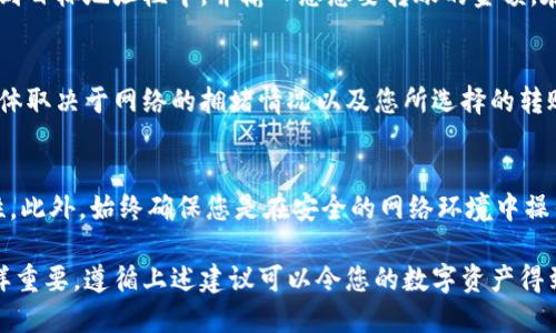 将FIL（Filecoin）提到TP钱包的过程相对简单，以下是详细的步骤指南。

一、下载并安装TP钱包
首先，如果您尚未拥有TP钱包，请访问官方网站或应用商店，下载并安装TP钱包。TP钱包是一款支持多种数字货币存储与交易的钱包，确保您选择官方渠道以避免下载到假冒版本。

二、创建或导入钱包
打开TP钱包后，您可以选择创建一个新钱包或导入已有钱包。如果您是首次使用，可以按照提示生成一个新的钱包，并保存好助记词和私钥。这些信息非常重要，不要轻易泄露。

三、获取FIL地址
在TP钱包中，您需要找到您的FIL接收地址。一般来说，您可以在首页面点击“资产”或“钱包”选项，然后查找FIL（Filecoin）的选项，点击进入后会显示您的接收地址。请务必复制这个地址，因为您将需要它来进行转账。

四、选择转账平台
要将FIL转移到TP钱包，您需要先将其存放在一个交易所或其他钱包中。选择一个支持FIL的交易平台，例如币安、火币等。您需要注册并完成身份验证，确保您的账户已通过审核。

五、进行转账操作
在交易所的FIL资产管理页面，选择“提现”或“转账”选项。在转账界面，将您之前复制的TP钱包FIL地址粘贴到目标地址栏中，并输入您想要转账的金额。在确保无误后，点击确认进行转账。此时，请注意手续费及转账时间，因为不同平台的处理速度可能有所不同。

六、确认转账状态
完成转账后，您可以在TP钱包中查看FIL的到账状态。一般情况下，转账到账时间为几分钟到几小时不等，具体取决于网络的拥堵情况以及您所选择的转账平台。当FIL资金成功到账时，您会收到相应的提示。

七、注意安全性
最后，确保您对钱包安全性的关注。定期备份您的助记词和私钥，并启用双重验证功能，以增强账户的安全性。此外，始终确保您是在安全的网络环境中操作，避免在公共Wi-Fi上进行重大交易。

通过以上步骤，您可以轻松将FIL转入到TP钱包中进行管理。在数字货币投资的过程中，安全性和便捷性同样重要，遵循上述建议可以令您的数字资产得到更好的保护。